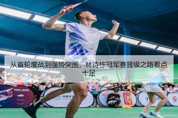 从首轮鏖战到强势突围，林诗栋冠军赛晋级之路看点十足
